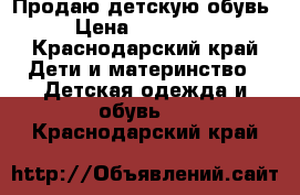 Продаю детскую обувь › Цена ­ 100-300 - Краснодарский край Дети и материнство » Детская одежда и обувь   . Краснодарский край